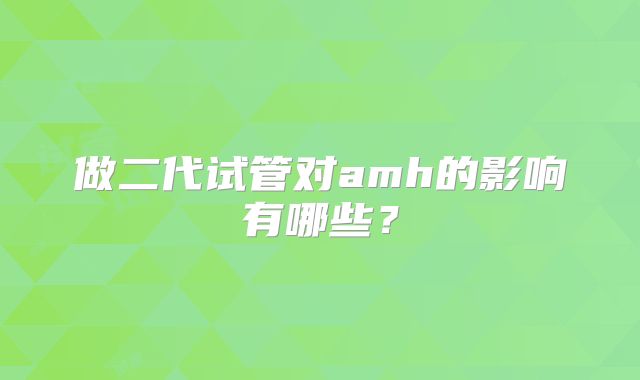做二代试管对amh的影响有哪些?