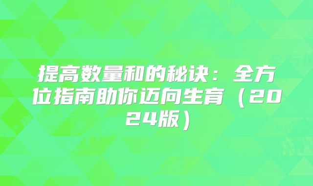提高数量和的秘诀：全方位指南助你迈向生育（2024版）