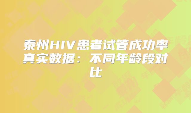 泰州HIV患者试管成功率真实数据:不同年龄段对比