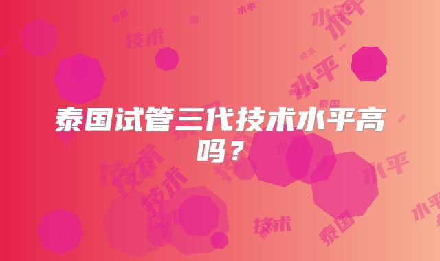 泰国试管三代技术水平高吗?