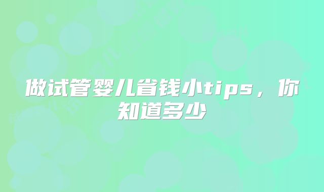 做试管婴儿省钱小tips，你知道多少