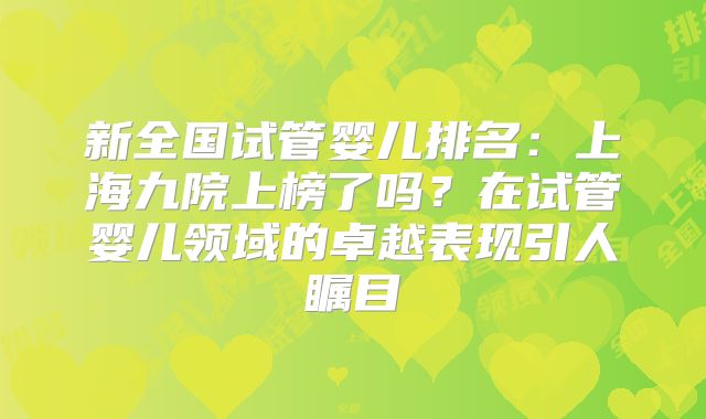 新全国试管婴儿排名：上海九院上榜了吗？在试管婴儿领域的卓越表现引人瞩目