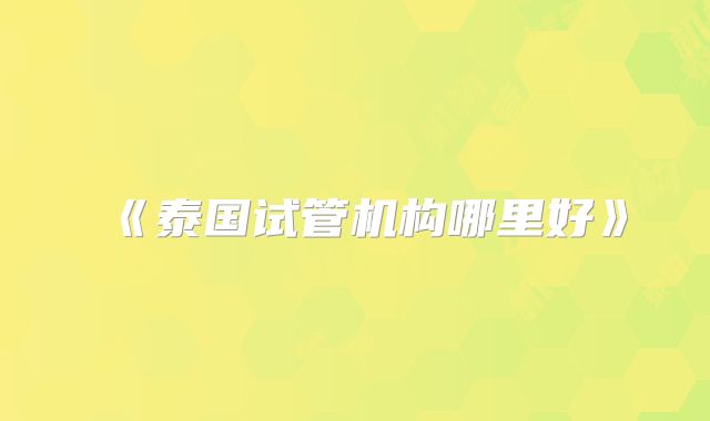 《泰国试管机构哪里好》