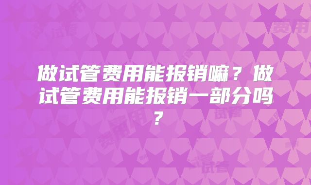 做试管费用能报销嘛？做试管费用能报销一部分吗？