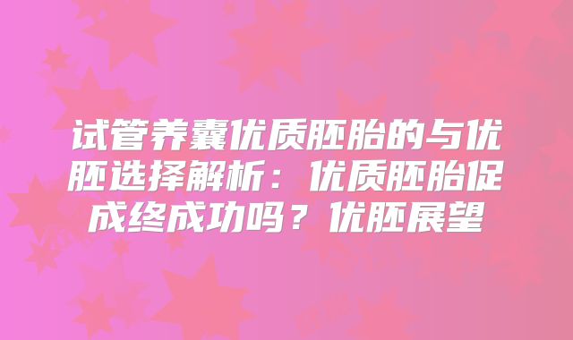 试管养囊优质胚胎的与优胚选择解析:优质胚胎促成终成功吗?优胚展望
