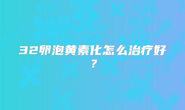 32卵泡黄素化怎么治疗好？