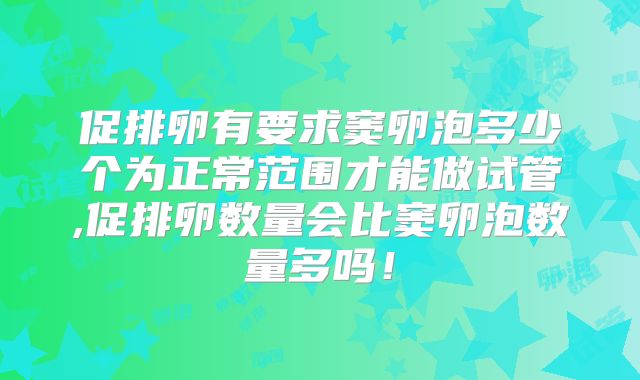 促排卵有要求窦卵泡多少个为正常范围才能做试管,促排卵数量会比窦卵泡数量多吗！