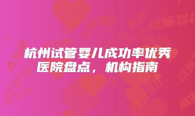 杭州试管婴儿成功率优秀医院盘点，机构指南