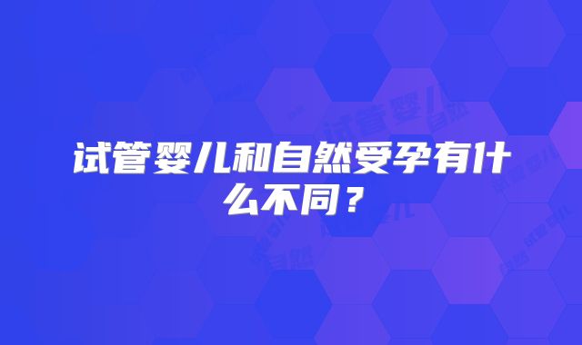 试管婴儿和自然受孕有什么不同？