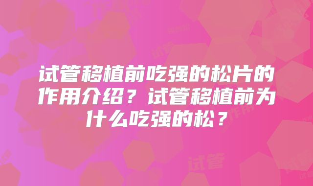 试管移植前吃强的松片的作用介绍?试管移植前为什么吃强的松?