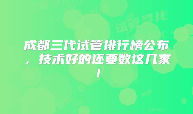 成都三代试管排行榜公布，技术好的还要数这几家！