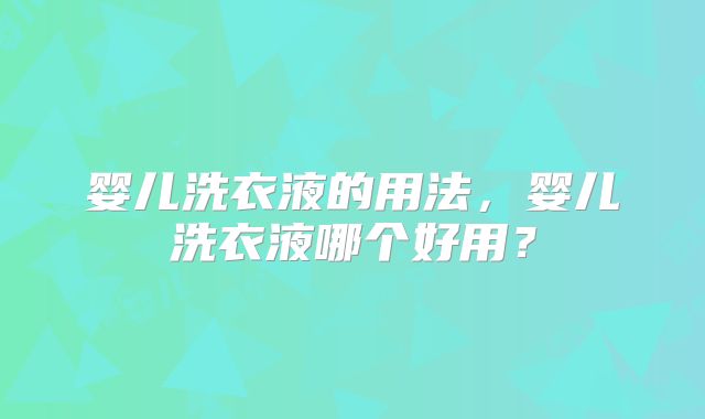 婴儿洗衣液的用法，婴儿洗衣液哪个好用？