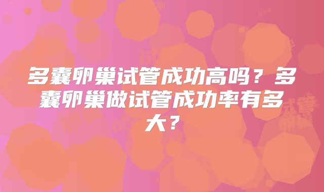 多囊卵巢试管成功高吗？多囊卵巢做试管成功率有多大？
