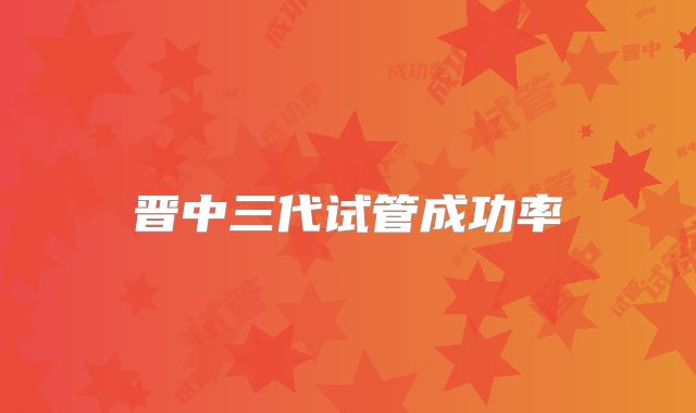 晋中三代试管成功率