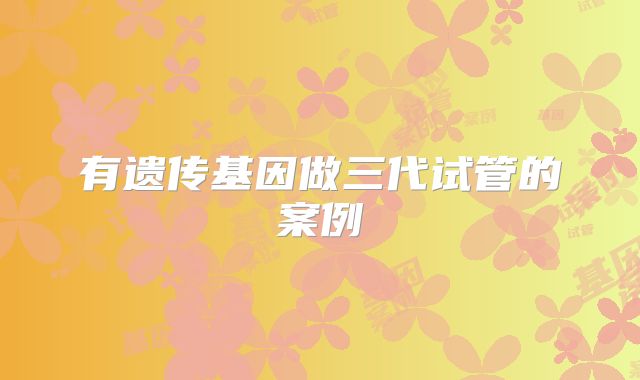 有遗传基因做三代试管的案例