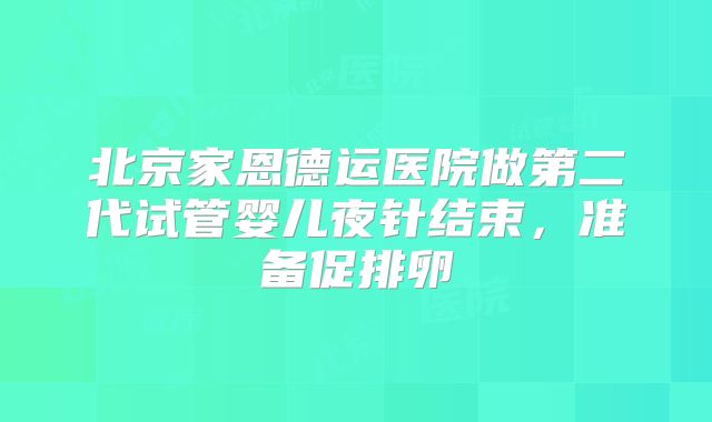 北京家恩德运医院做第二代试管婴儿夜针结束，准备促排卵