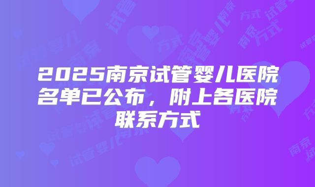 2025南京试管婴儿医院名单已公布,附上各医院联系方式