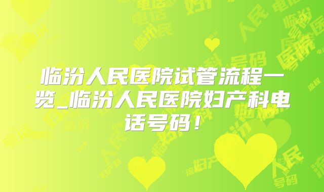 临汾人民医院试管流程一览_临汾人民医院妇产科电话号码！