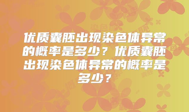 优质囊胚出现染色体异常的概率是多少？优质囊胚出现染色体异常的概率是多少？