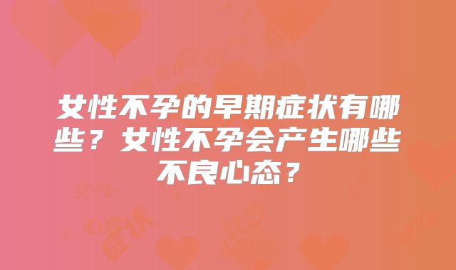 女性不孕的早期症状有哪些？女性不孕会产生哪些不良心态？