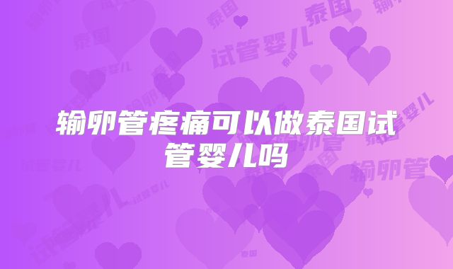 输卵管疼痛可以做泰国试管婴儿吗