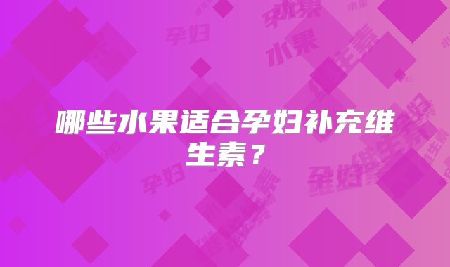 哪些水果适合孕妇补充维生素？