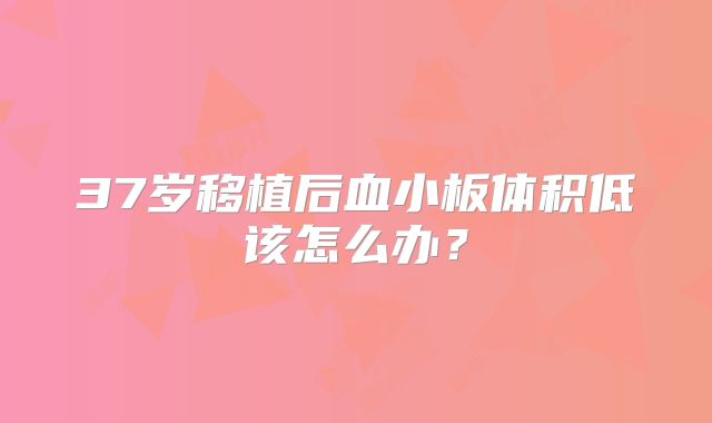 37岁移植后血小板体积低该怎么办？
