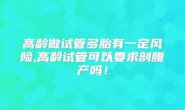 高龄做试管多胎有一定风险,高龄试管可以要求剖腹产吗!