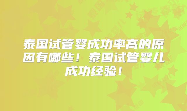 泰国试管婴成功率高的原因有哪些!泰国试管婴儿成功经验!