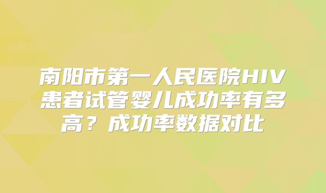 南阳市第一人民医院HIV患者试管婴儿成功率有多高？成功率数据对比