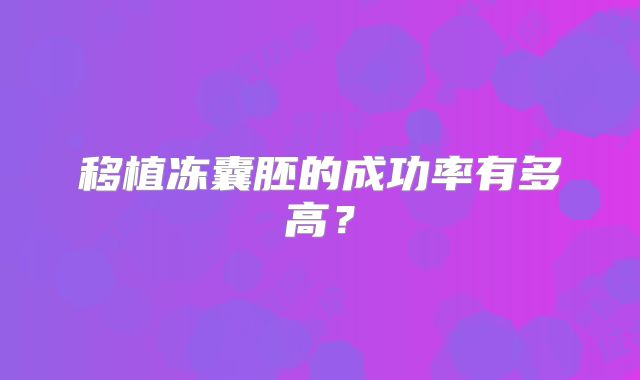 移植冻囊胚的成功率有多高?