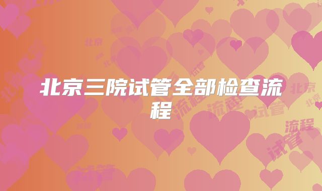 北京三院试管全部检查流程