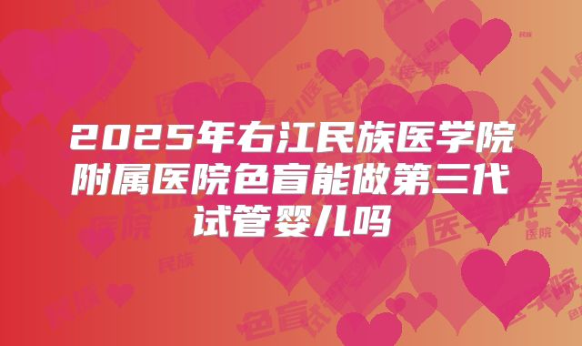 2025年右江民族医学院附属医院色盲能做第三代试管婴儿吗