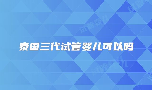 泰国三代试管婴儿可以吗