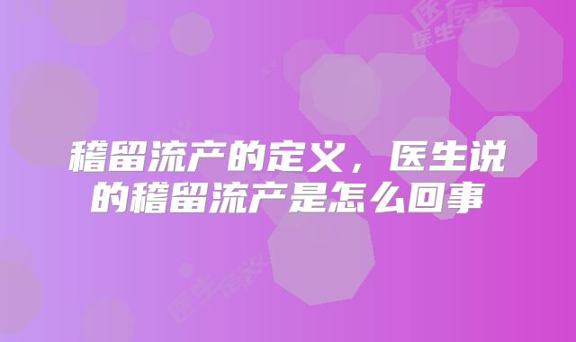稽留流产的定义,医生说的稽留流产是怎么回事