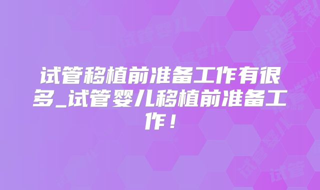 试管移植前准备工作有很多_试管婴儿移植前准备工作！