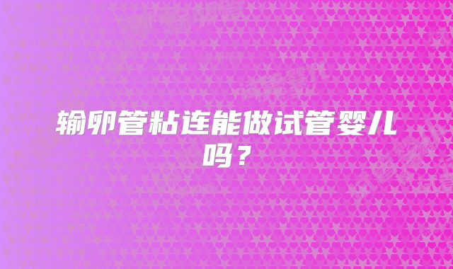 输卵管粘连能做试管婴儿吗？
