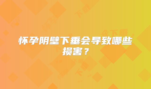 怀孕阴壁下垂会导致哪些损害?