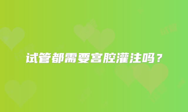 试管都需要宫腔灌注吗？