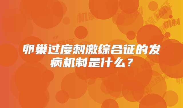 卵巢过度刺激综合征的发病机制是什么？