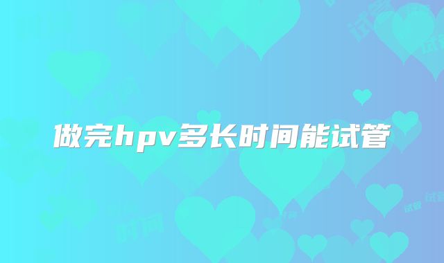 做完hpv多长时间能试管