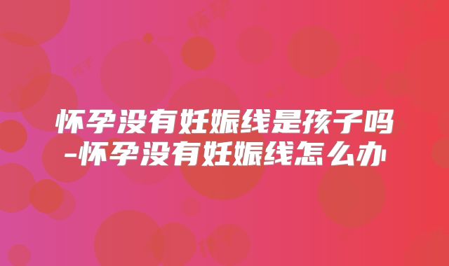怀孕没有妊娠线是孩子吗-怀孕没有妊娠线怎么办
