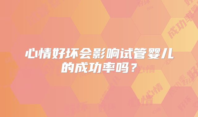 心情好坏会影响试管婴儿的成功率吗？