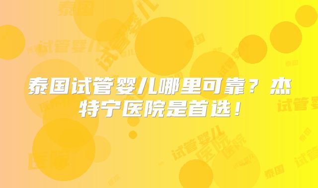 泰国试管婴儿哪里可靠？杰特宁医院是首选！
