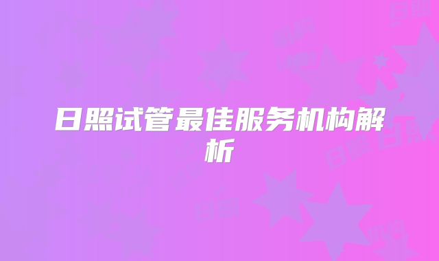 日照试管最佳服务机构解析