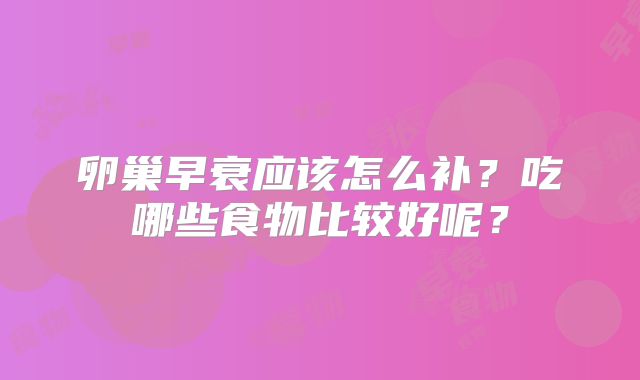 卵巢早衰应该怎么补？吃哪些食物比较好呢？