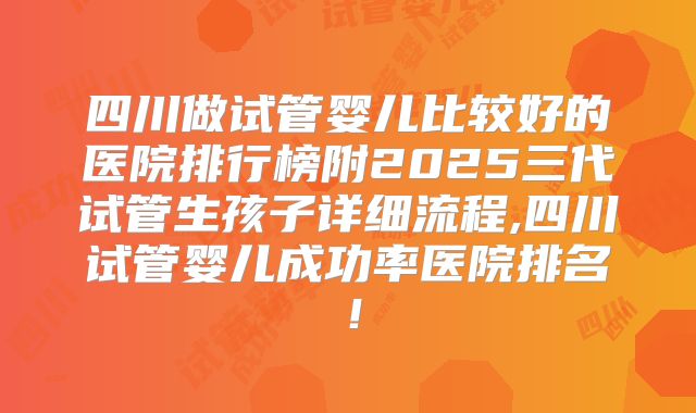 四川做试管婴儿比较好的医院排行榜附2025三代试管生孩子详细流程,四川试管婴儿成功率医院排名！