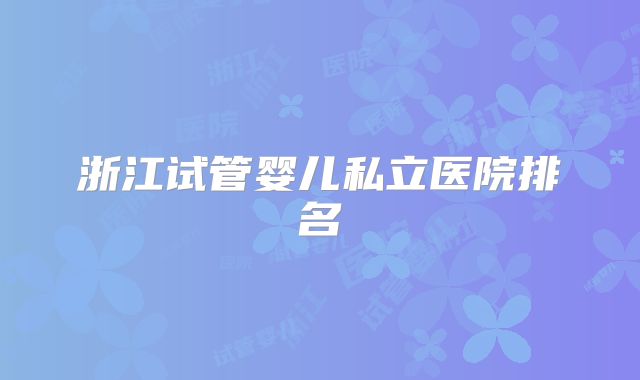 浙江试管婴儿私立医院排名