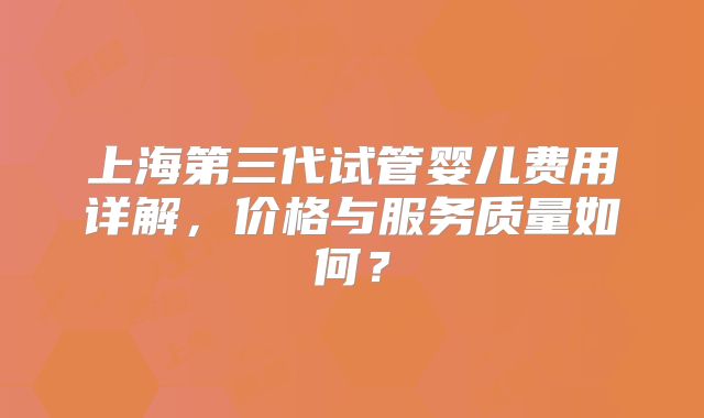上海第三代试管婴儿费用详解，价格与服务质量如何？