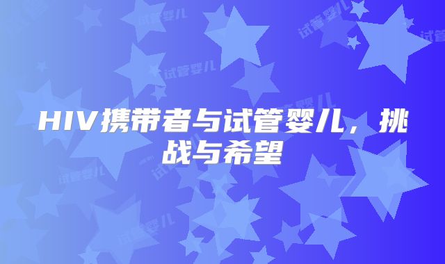 HIV携带者与试管婴儿,挑战与希望